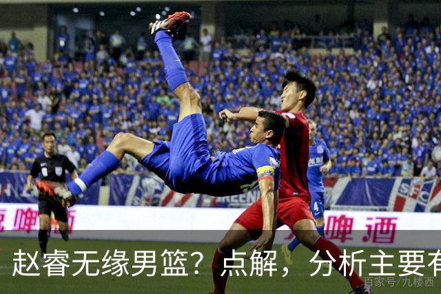 赵睿无缘男篮？点解，分析主要有3个原因！